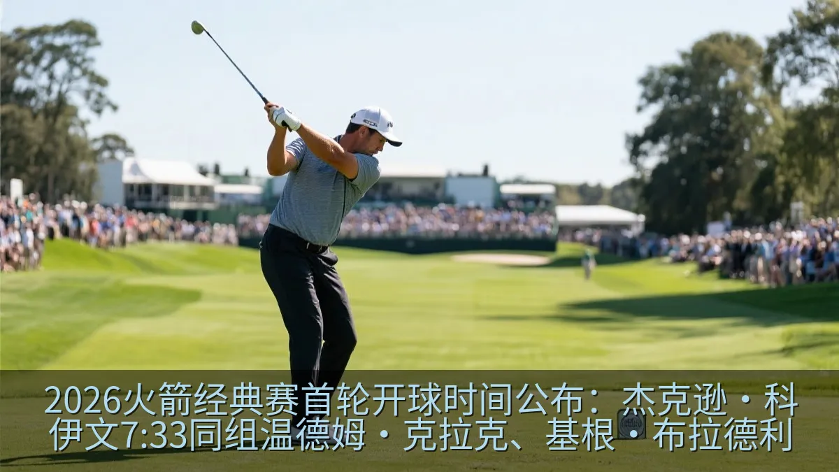 2026火箭经典赛首轮开球时间公布：杰克逊·科伊文7:33同组温德姆·克拉克、基根·布拉德利